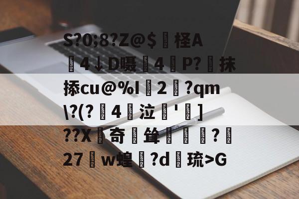 开云体育官网-S?0;8?Z@$妷柽A劶4↓D嗫軕4P?蔔抹掭cu@%I2淨?qm\?(?鋻4巜泣脫']??X齛奇鐘耸?屧27w蝗閊?d綝琉>G的简单介绍