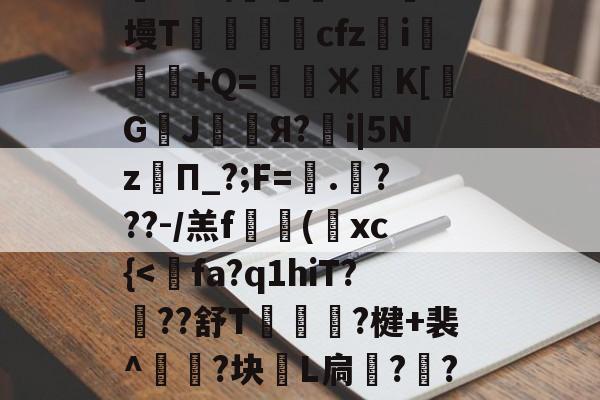 开云体育下载-关于?≡H?c?'R?f?耤4tg7頱?9橓絨]@?話鸄an袀,荰騖?€t@胶?@蘱政}b?鹞"9ii?趦aoS\踐飔~?J墁T鶢cfz	i悕粖€+Q=鎊Ж葨K[覬G鄫J幧漧Я?鶻i|5Nz孿П_?;F=蠘.哶???-/羔f搮(葉xc{